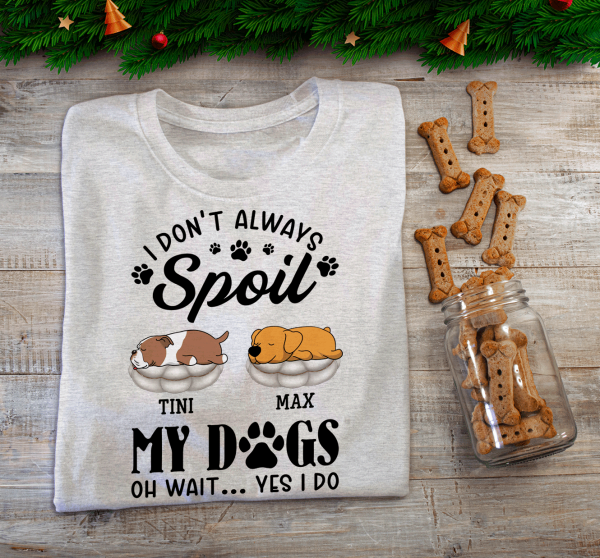 I Don't Always Spoil My Dogs -Personalized  T-shirt, Sweatshirt
